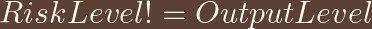 RiskLevel!= OutputLevel